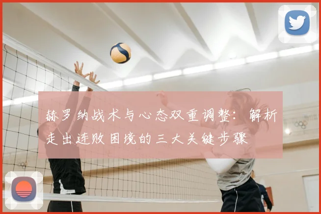 赫罗纳战术与心态双重调整:解析走出连败困境的三大关键步骤
