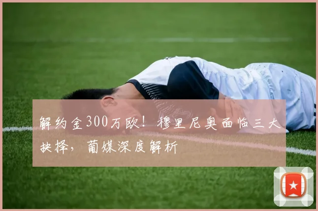 解约金300万欧!穆里尼奥面临三大抉择,葡媒深度解析
