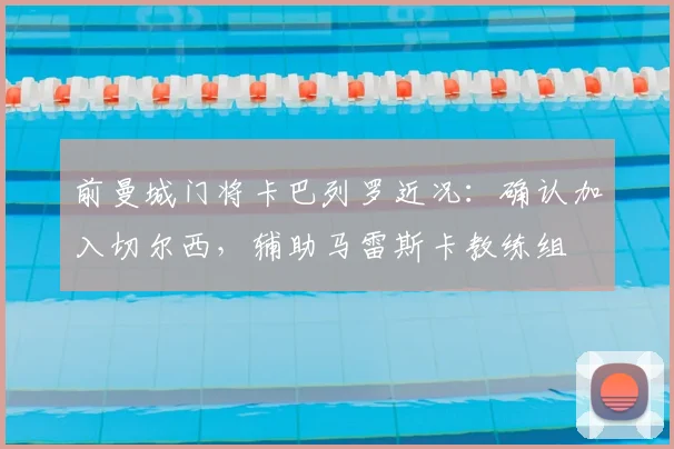 前曼城门将卡巴列罗近况:确认加入切尔西,辅助马雷斯卡教练组