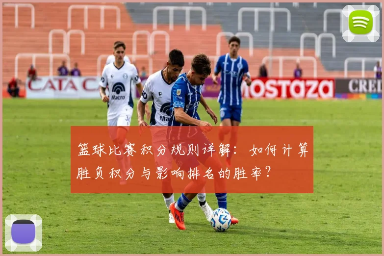 篮球比赛积分规则详解:如何计算胜负积分与影响排名的胜率?