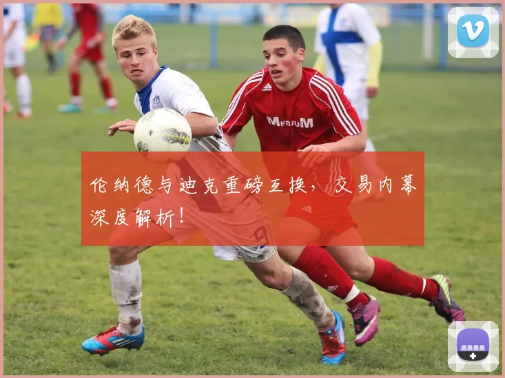 伦纳德与迪克重磅互换,交易内幕深度解析!
