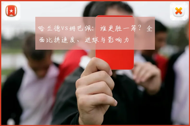 哈兰德vs姆巴佩:谁更胜一筹?全面比拼速度、进球与影响力